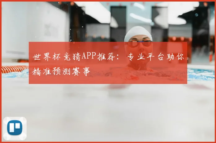 世界杯竞猜APP推荐：专业平台助你精准预测赛事