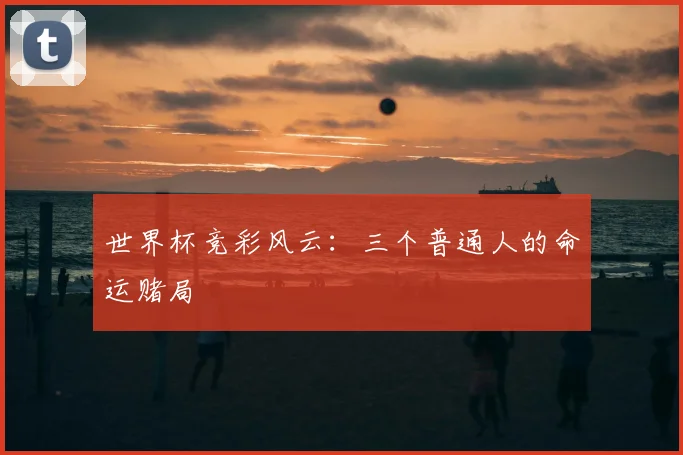世界杯竞彩风云：三个普通人的命运赌局