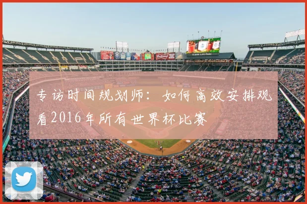 专访时间规划师:如何高效安排观看2016年所有世界杯比赛