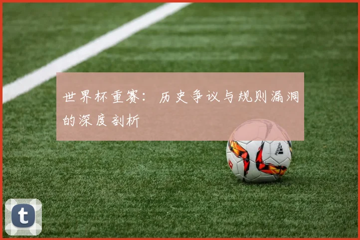 世界杯重赛:历史争议与规则漏洞的深度剖析