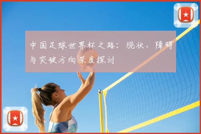 中国足球世界杯之路:现状、障碍与突破方向深度探讨