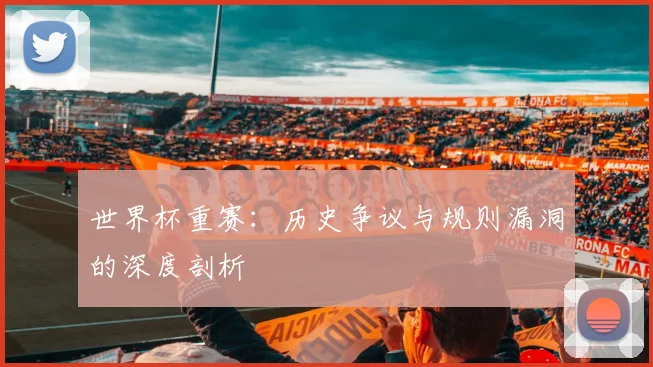 世界杯重赛：历史争议与规则漏洞的深度剖析
