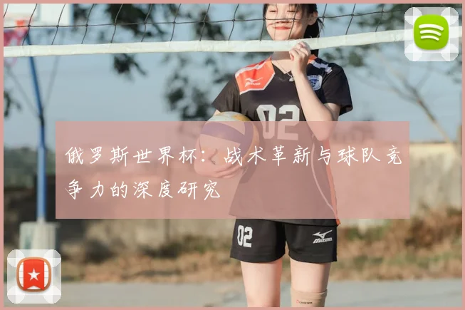 俄罗斯世界杯：战术革新与球队竞争力的深度研究
