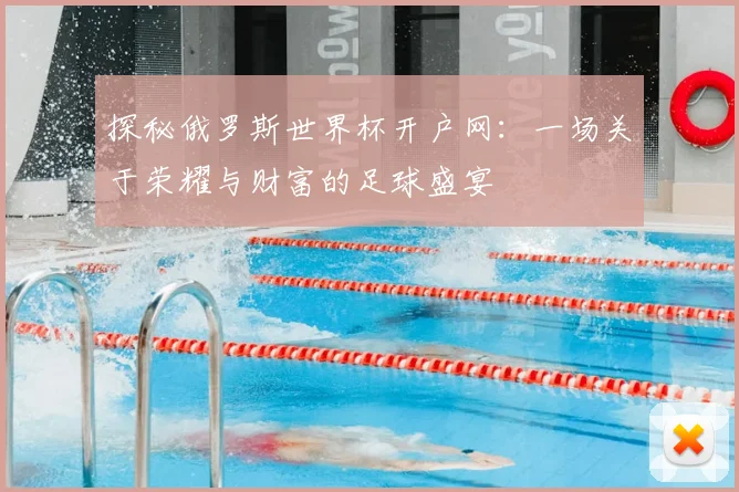 探秘俄罗斯世界杯开户网：一场关于荣耀与财富的足球盛宴
