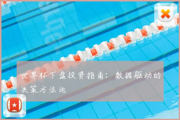 世界杯下盘投资指南：数据驱动的决策方法论