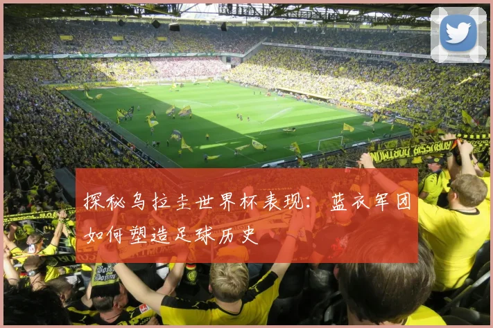 探秘乌拉圭世界杯表现：蓝衣军团如何塑造足球历史