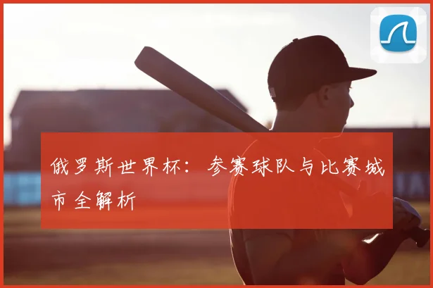 俄罗斯世界杯：参赛球队与比赛城市全解析