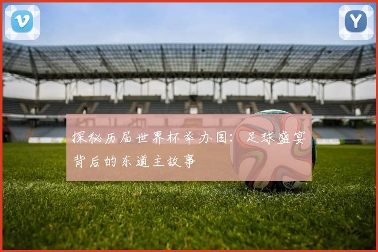 探秘历届世界杯举办国：足球盛宴背后的东道主故事